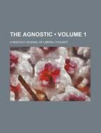 The Agnostic (volume 1); A Monthly Journal Of Liberal Thought di Books Group edito da General Books Llc
