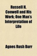 Russell H. Conwell And His Work; One Man's Interpretation Of Life di Agnes Rush Burr edito da General Books Llc