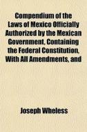 Compendium Of The Laws Of Mexico Officia di Joseph Wheless edito da General Books