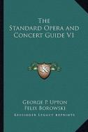 The Standard Opera and Concert Guide V1 di George P. Upton, Felix Borowski edito da Kessinger Publishing