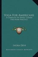 Yoga for Americans: A Complete Six Weeks' Course for Home Practice di Indra Devi edito da Kessinger Publishing