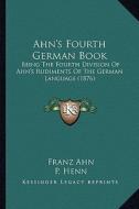 Ahn's Fourth German Book: Being the Fourth Division of Ahn's Rudiments of the German Language (1876) di Franz Ahn, P. Henn edito da Kessinger Publishing