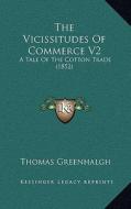 The Vicissitudes of Commerce V2: A Tale of the Cotton Trade (1852) di Thomas Greenhalgh edito da Kessinger Publishing