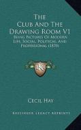 The Club and the Drawing Room V1: Being Pictures of Modern Life, Social, Political, and Professional (1870) di Cecil Hay edito da Kessinger Publishing