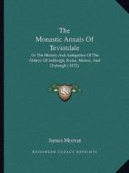 The Monastic Annals of Teviotdale: Or the History and Antiquities of the Abbeys of Jedburgh, Kelso, Melros, and Dryburgh (1832) di James Morton edito da Kessinger Publishing