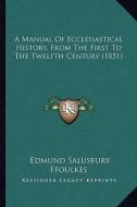 A Manual of Ecclesiastical History, from the First to the Twelfth Century (1851) di Edmund Salusbury Ffoulkes edito da Kessinger Publishing