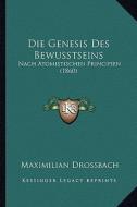 Die Genesis Des Bewusstseins: Nach Atomistischen Principien (1860) di Maximilian Drossbach edito da Kessinger Publishing