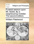 Funeral Sermon Upon Mr. Noble. By A Neighbouring Minister. The Second Edition di William Fleetwood edito da Gale Ecco, Print Editions