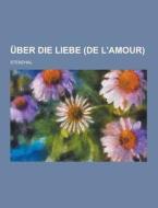 Uber Die Liebe (de L\'amour) di Stendhal edito da Theclassics.us