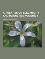 A Treatise On Electricity And Magnetism Volume 1 di James Clerk Maxwell edito da Theclassics.us