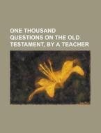 One Thousand Questions On The Old Testament, By A Teacher di United States Environmental, Anonymous edito da Rarebooksclub.com