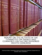 Report On The Activity Of The Committee On Energy And Commerce For The One Hundred Eighth Congress edito da Bibliogov