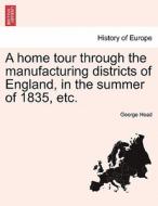 A home tour through the manufacturing districts of England, in the summer of 1835, etc. Vol. II. New Edition di George Head edito da British Library, Historical Print Editions