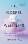The Gospel of Wellness: Gyms, Gurus, Goop, and the False Promise of Self-Care di Rina Raphael edito da HENRY HOLT