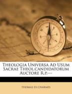 Theologia Universa Ad Usum Sacrae Theol.Candidatorum Auctore R.P.--- di Thomas Ex Charmes edito da Nabu Press