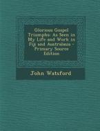 Glorious Gospel Triumphs: As Seen in My Life and Work in Fiji and Australasia di John Watsford edito da Nabu Press