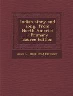 Indian Story and Song, from North America di Alice C. 1838-1923 Fletcher edito da Nabu Press