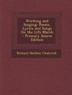 Working and Singing: Poems, Lyrics and Songs on the Life March di Richard Sheldon Chadwick edito da Nabu Press