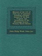 Memoirs of the Life of John Law of Lauriston: Including a Detailed Account of the Rise, Progress, and Termination of the Mississippi System - Primary di John Philip Wood, John Law edito da Nabu Press