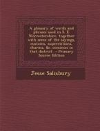 A   Glossary of Words and Phrases Used in S. E. Worcestershire, Together with Some of the Sayings, Customs, Superstitions, Charms, &C. Common in That di Jesse Salisbury edito da Nabu Press