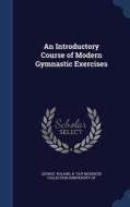 An Introductory Course Of Modern Gymnastic Exercises di R Tait McKenzie Collection Roland edito da Sagwan Press