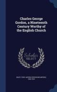 Charles George Gordon, A Nineteenth Century Worthy Of The English Church edito da Sagwan Press