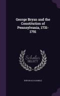 George Bryan And The Constitution Of Pennsylvania, 1731-1791 di Burton Alva Konkle edito da Palala Press