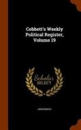 Cobbett's Weekly Political Register, Volume 19 di Anonymous edito da Arkose Press