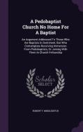 A Pedobaptist Church No Home For A Baptist di Robert T Middleditch edito da Palala Press
