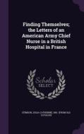 Finding Themselves; The Letters Of An American Army Chief Nurse In A British Hospital In France edito da Palala Press