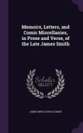 Memoirs, Letters, And Comic Miscellanies, In Prose And Verse, Of The Late James Smith di Colonel James Smith, Horace Smith edito da Palala Press