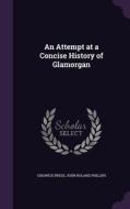 An Attempt At A Concise History Of Glamorgan di Chiswick Press, John Roland Phillips edito da Palala Press