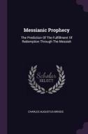 Messianic Prophecy: The Prediction of the Fulfillment of Redemption Through the Messiah di Charles Augustus Briggs edito da CHIZINE PUBN