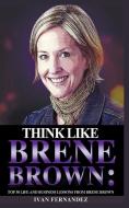 Think Like Brene Brown: Top 30 Life and Business Lessons from Brene Brown di Ivan Fernandez edito da LIGHTNING SOURCE INC