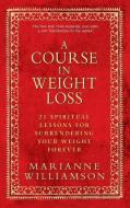 A Course in Weight Loss: 21 Spiritual Lessons for Surrendering Your Weight Forever di Marianne Williamson edito da HAY HOUSE