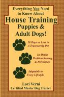 Everything You Need to Know about House Training Puppies & Adult Dogs di Lori Verni edito da Lulu.com