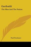 Garibaldi: The Man And The Nation di Paul Frischauer edito da Kessinger Publishing, Llc
