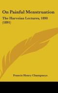 On Painful Menstruation: The Harveian Lectures, 1890 (1891) di Francis Henry Champneys edito da Kessinger Publishing