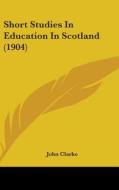 Short Studies in Education in Scotland (1904) di John Clarke edito da Kessinger Publishing