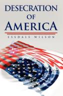 Desecration Of America di Essdale Wilson edito da Xlibris Corporation