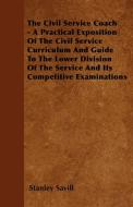 The Civil Service Coach - A Practical Exposition Of The Civil Service Curriculum And Guide To The Lower Division Of The  di Stanley Savill edito da Narahari Press