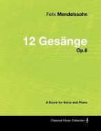 Felix Mendelssohn - 12 Gesänge - Op.8 - A Score for Voice and Piano di Felix Mendelssohn edito da Masterson Press