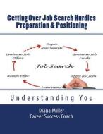 Getting Over Job Search Hurdles - Preparation & Positioning -: Understanding You di Diana Miller edito da Createspace