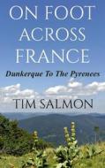 On Foot Across France - Dunkerque to the Pyrenees di Tim Salmon edito da Createspace