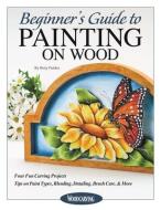 Beginner's Guide to Painting on Wood: Four Fun Carving Projects; Tips on Paint Types, Blending, Detailing, Brush Care, & More di Betty Padden edito da FOX CHAPEL PUB CO INC