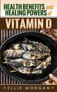 Health Benefits and Healing Powers of Vitamin D di Ellie Morgan edito da Createspace