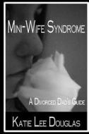 Mini-Wife Syndrome - A Divorced Dad's Guide di Katie Lee Douglas edito da Createspace