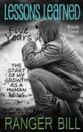 Lessons Learned: Five Years: The Start of My Growth as a Human Being di Ranger Bill edito da Createspace