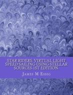 Star Riders. Virtual Light Speed Sailing Using Stellar Sources.1st Edition. di James M. Essig edito da Createspace