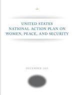 United States National Action Plan on Women, Peace, and Security di Executive Office of the President edito da Createspace